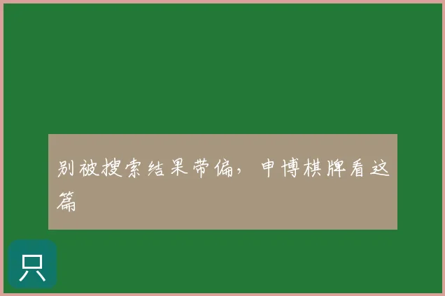 别被搜索结果带偏，申博棋牌看这篇