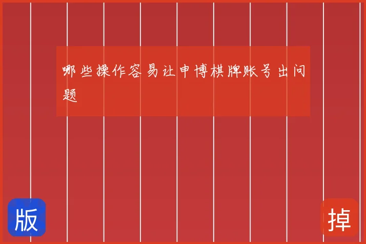 哪些操作容易让申博棋牌账号出问题