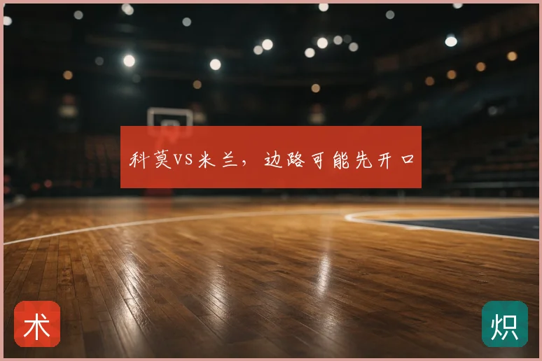 科莫vs米兰，边路可能先开口